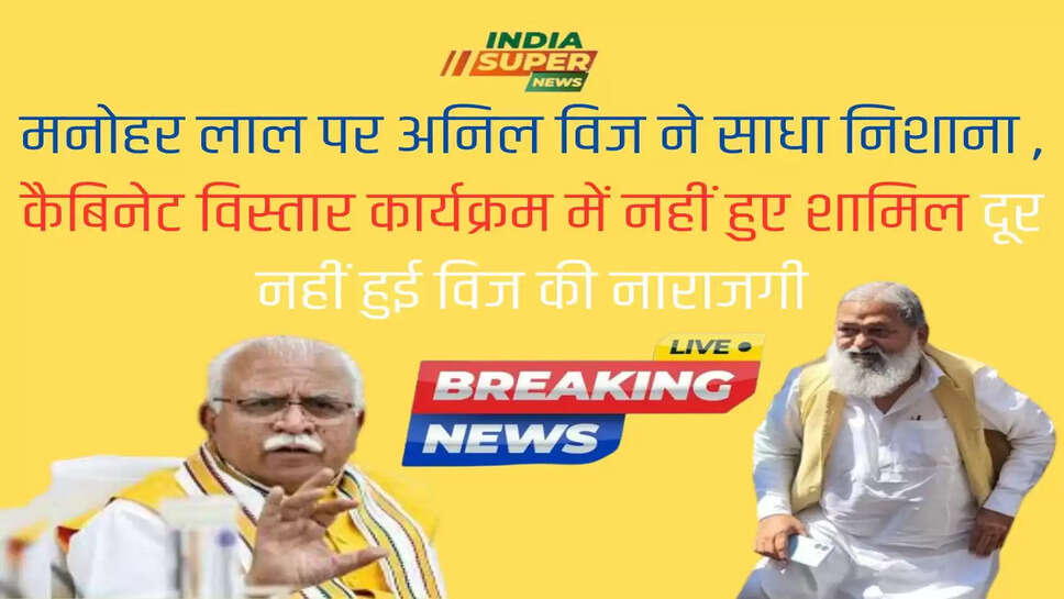 मनोहर लाल पर अनिल विज ने साधा निशाना , कैबिनेट विस्तार कार्यक्रम में नहीं हुए शामिल दूर नहीं हुई विज की नाराजगी
