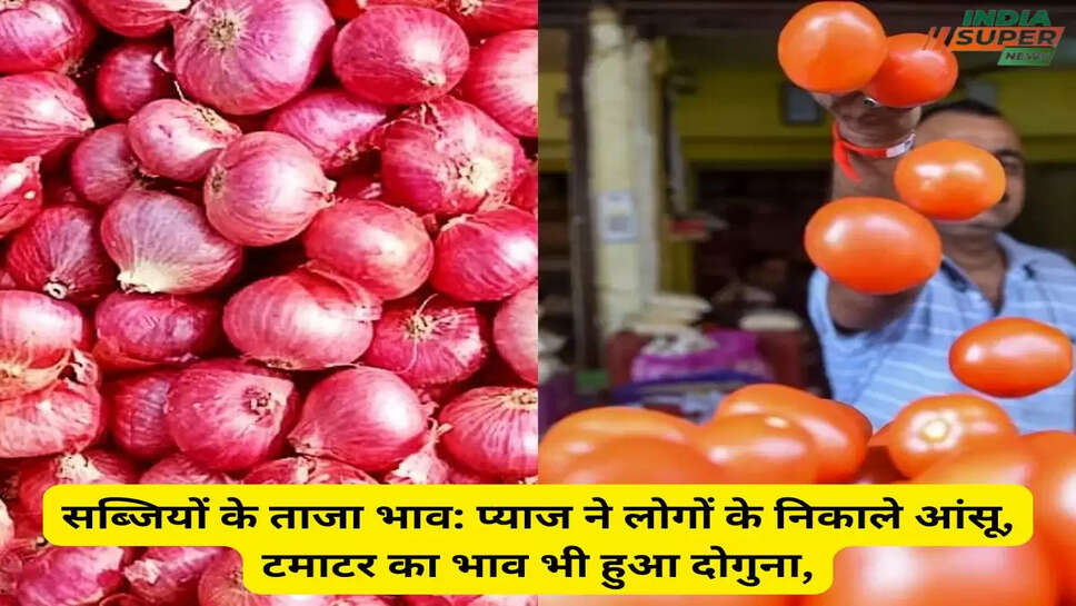 सब्जियों के ताजा भाव: प्याज ने लोगों के निकाले आंसू, टमाटर का भाव भी हुआ दोगुना,