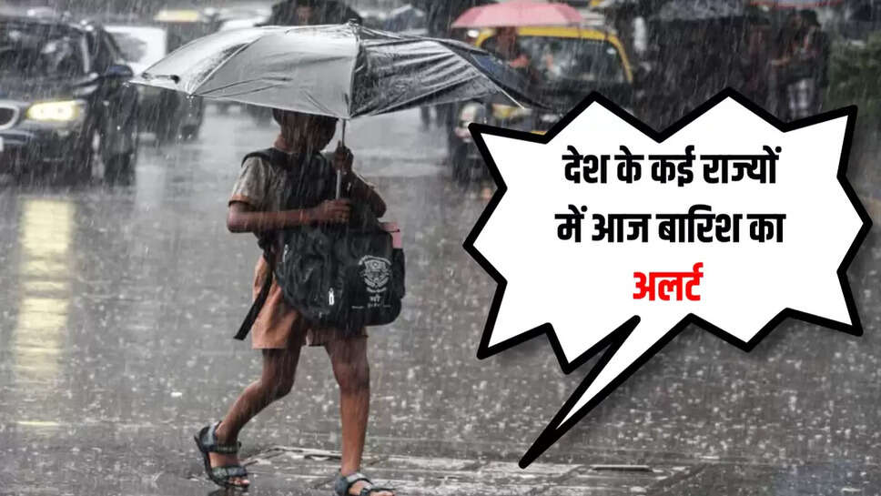 देश के कई राज्यों में आज बारिश का अलर्ट