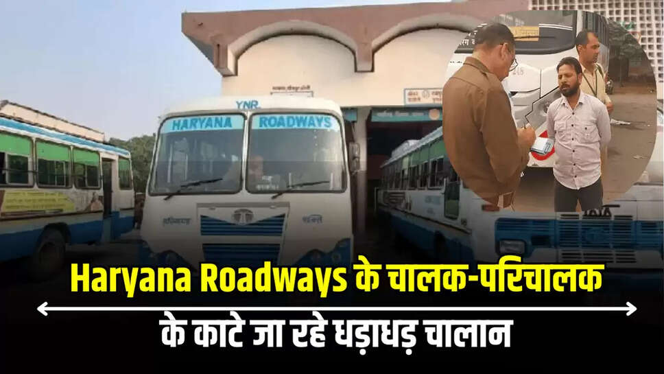 Haryana Roadways के चालक-परिचालक के काटे जा रहे धड़ाधड़ चालान