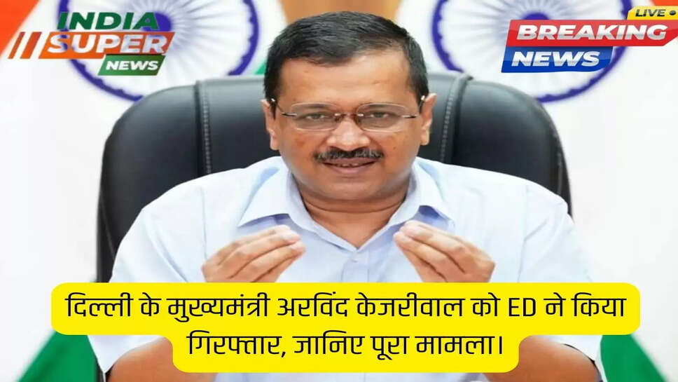 Big Breaking News: दिल्ली के मुख्यमंत्री अरविंद केजरीवाल को ED ने किया गिरफ्तार, जानिए पूरा मामला।