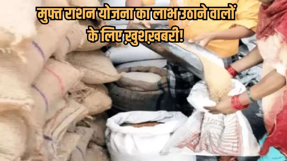 मुफ्त राशन योजना का लाभ उठाने वालों के लिए ख़ुशख़बरी!