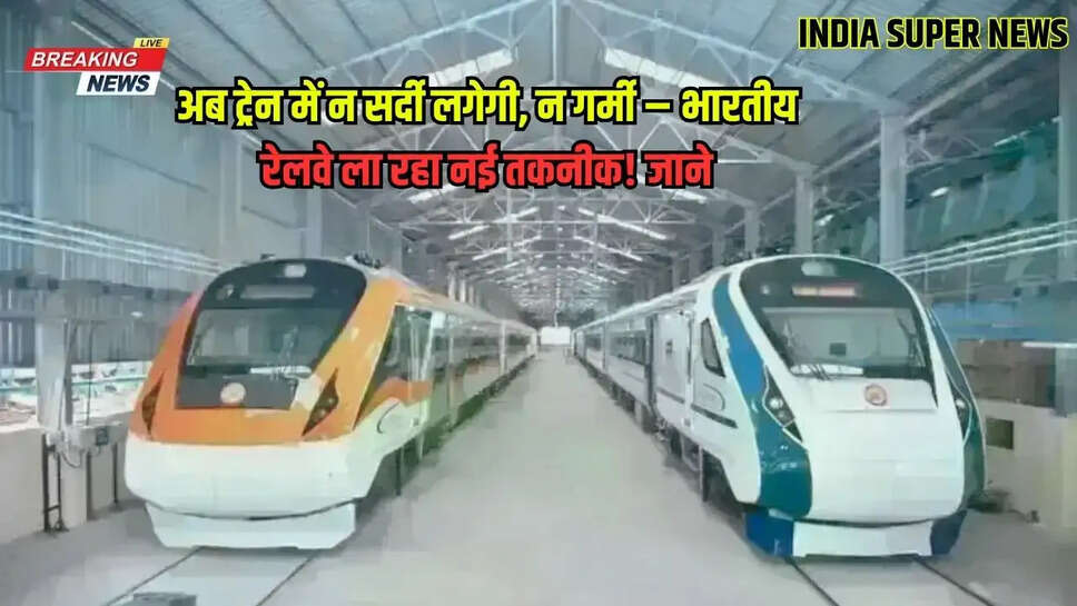 अब ट्रेन में न सर्दी लगेगी, न गर्मी – भारतीय रेलवे ला रहा नई तकनीक! जाने