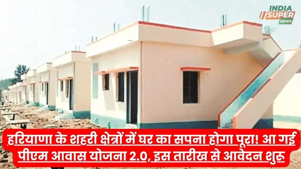 हरियाणा के शहरी क्षेत्रों में घर का सपना होगा पूरा! आ गई पीएम आवास योजना 2.0, इस तारीख से आवेदन शुरू