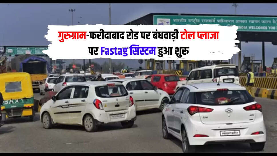 गुरुग्राम-फरीदाबाद रोड पर बंधवाड़ी टोल प्लाजा पर Fastag सिस्टम हुआ शुरू