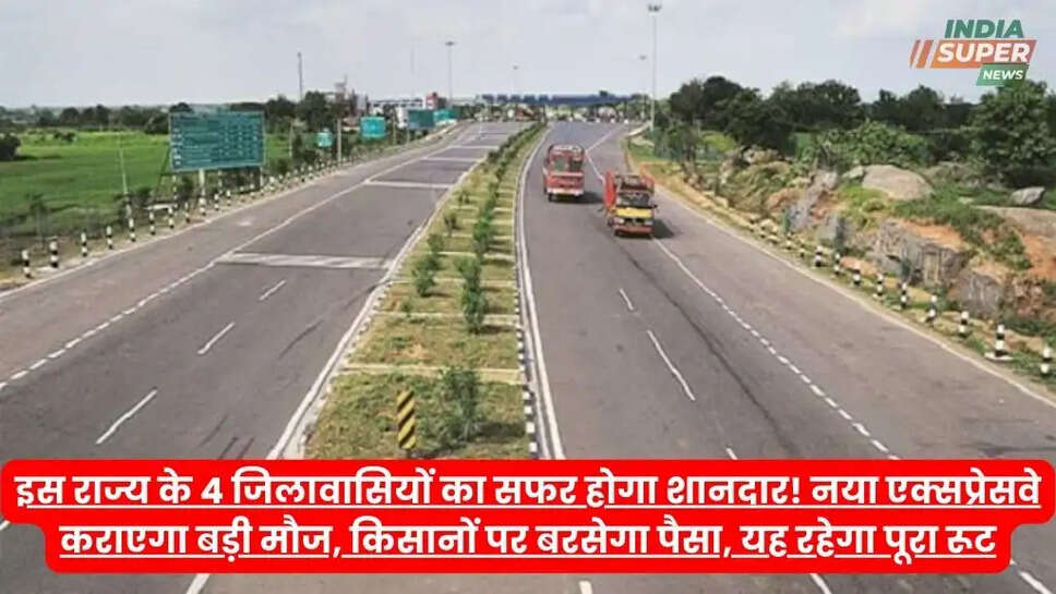 इस राज्य के 4 जिलावासियों का सफर होगा शानदार! नया एक्सप्रेसवे कराएगा बड़ी मौज, किसानों पर बरसेगा पैसा, यह रहेगा पूरा रूट