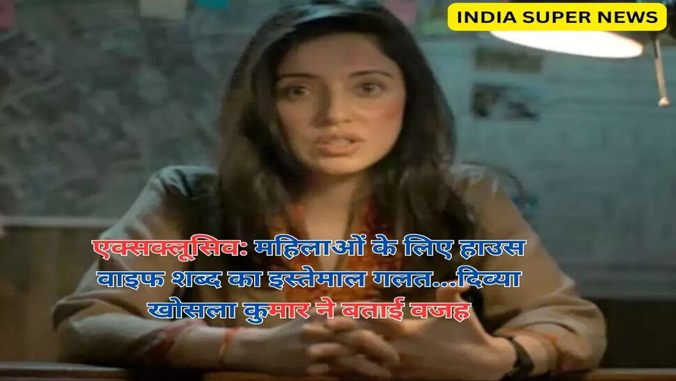एक्सक्लूसिव: महिलाओं के लिए हाउस वाइफ शब्द का इस्तेमाल गलत...दिव्या खोसला कुमार ने बताई वजह