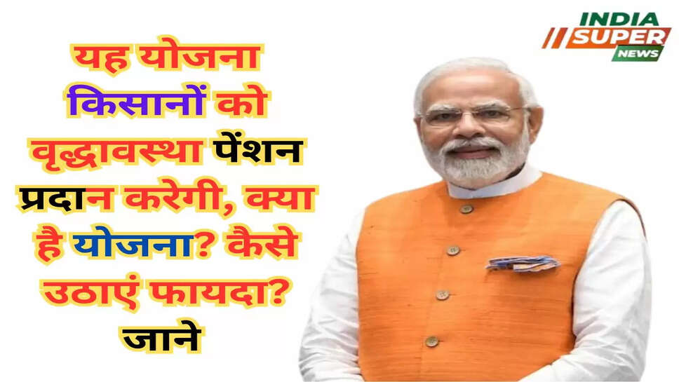 यह योजना किसानों को वृद्धावस्था पेंशन प्रदान करेगी, क्या है योजना? कैसे उठाएं फायदा? जाने 