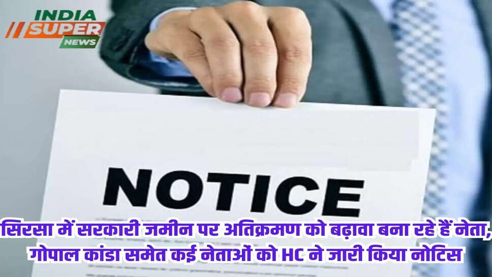 सिरसा में सरकारी जमीन पर अतिक्रमण को बढ़ावा बना रहे हैं नेता, गोपाल कांडा समेत कई नेताओं को HC ने जारी किया नोटिस