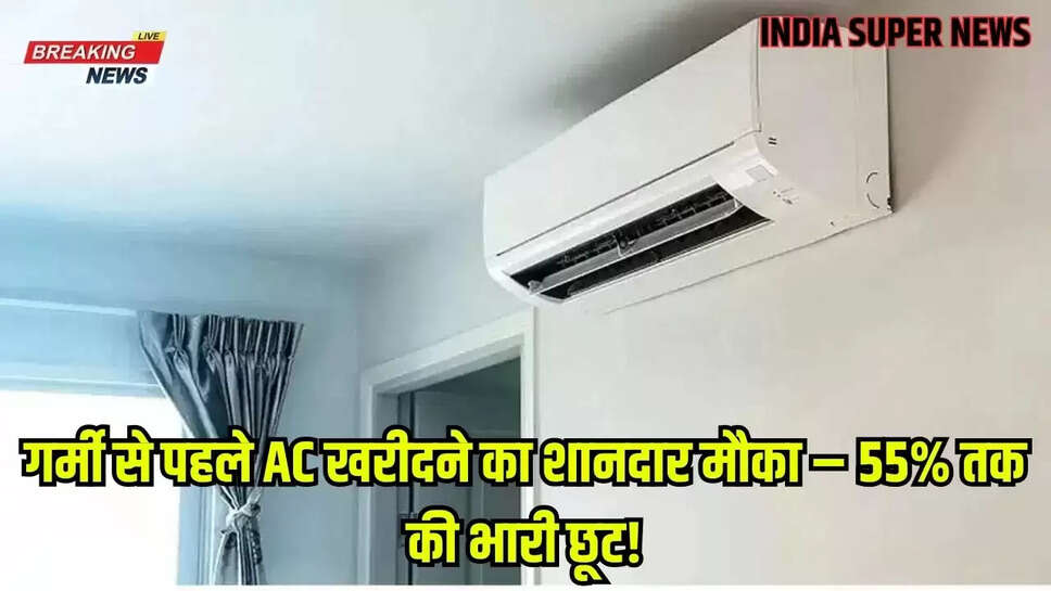 गर्मी से पहले AC खरीदने का शानदार मौका – 55% तक की भारी छूट!