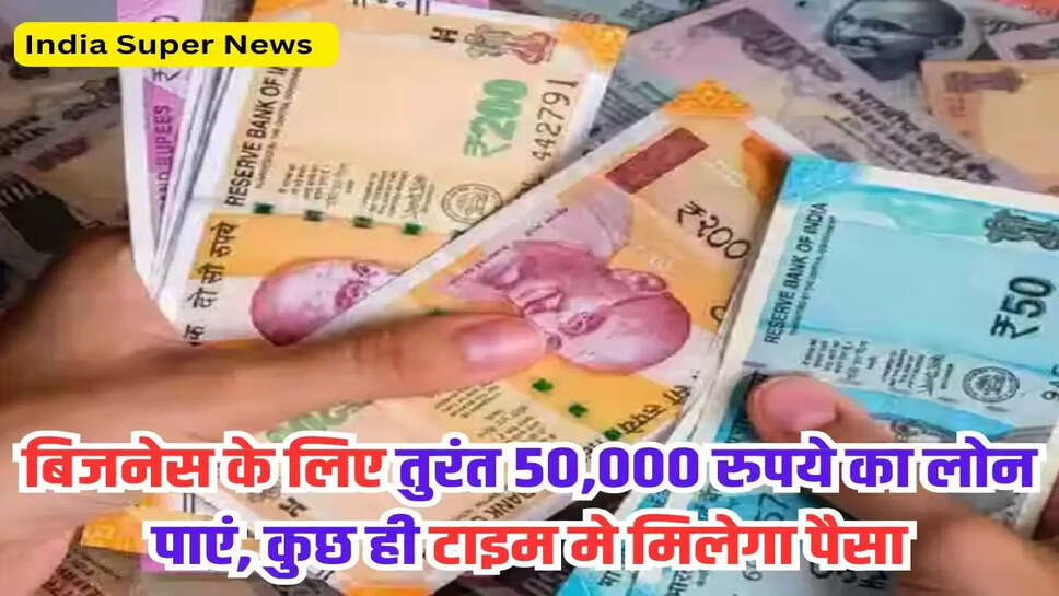 बिजनेस के लिए तुरंत 50,000 रुपये का लोन पाएं, कुछ ही टाइम मे मिलेगा पैसा