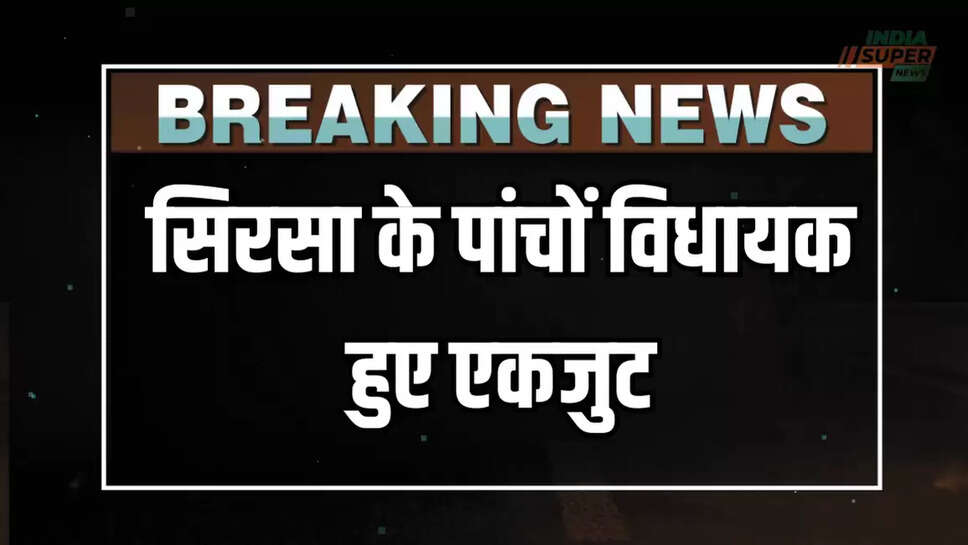 सिरसा के पांचों विधायक हुए एकजुट
