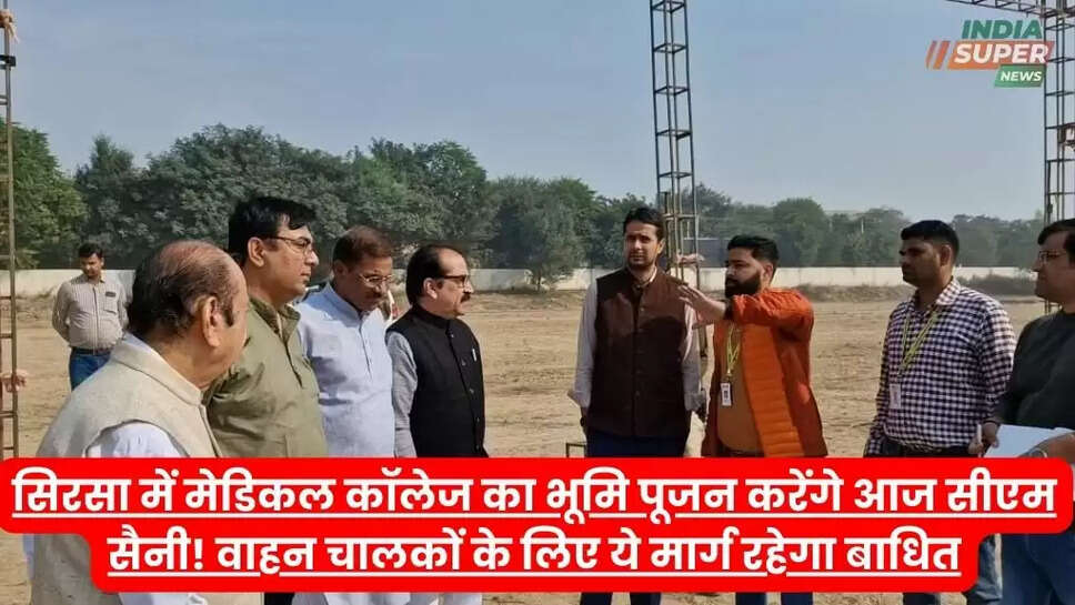सिरसा में मेडिकल कॉलेज का भूमि पूजन करेंगे आज सीएम सैनी! वाहन चालकों के लिए ये मार्ग रहेगा बाधित