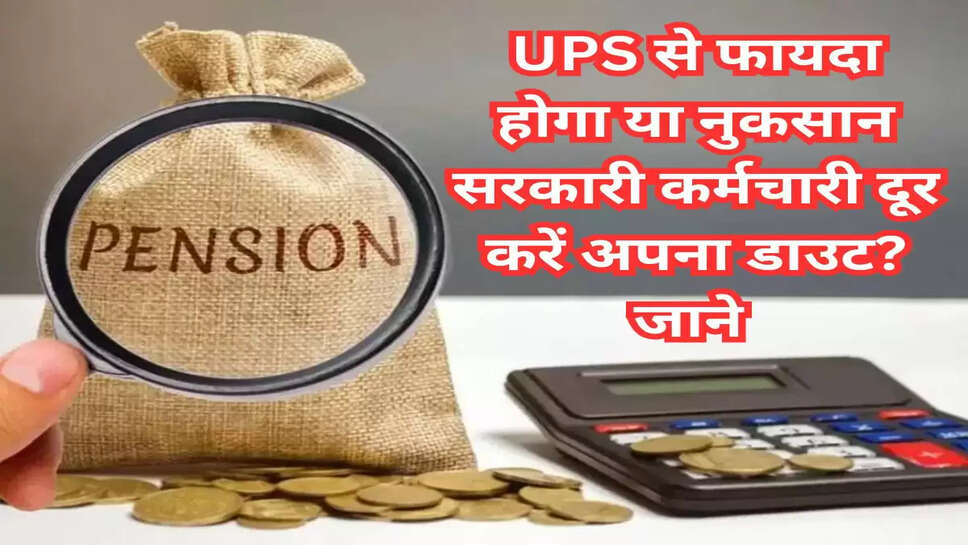 UPS से फायदा होगा या नुकसान सरकारी कर्मचारी दूर करें अपना डाउट? जाने