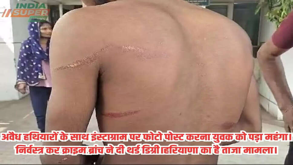 अवैध हथियारों के साथ इंस्टाग्राम पर फोटो पोस्ट करना युवक को पड़ा महंगा। निर्वस्त्र कर क्राइम ब्रांच ने दी थर्ड डिग्री।हरियाणा का है ताजा मामला।