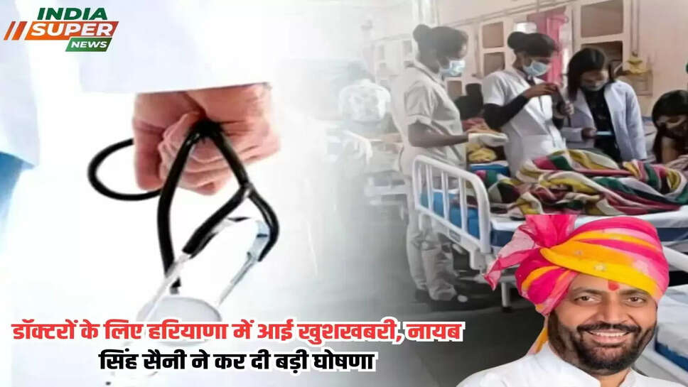 डॉक्टरों के लिए हरियाणा में आई खुशखबरी, नायब सिंह सैनी ने कर दी बड़ी घोषणा! एमरजेंसी में अस्पताल आने के लिए डॉक्टरों को मिलेगी खास सुविधाएं!