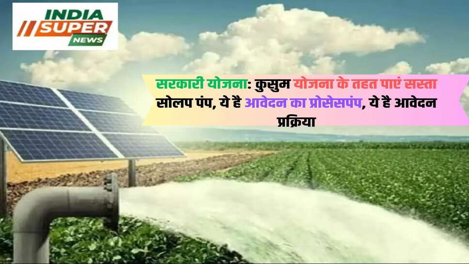 सरकारी योजना: कुसुम योजना के तहत पाएं सस्ता सोलप पंप, ये है आवेदन का प्रोसेसपंप, ये है आवेदन प्रक्रिया