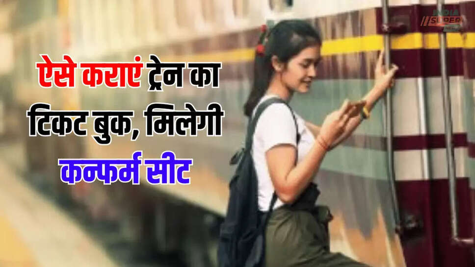  ऐसे कराएं ट्रेन का टिकट बुक, मिलेगी कन्फर्म सीट