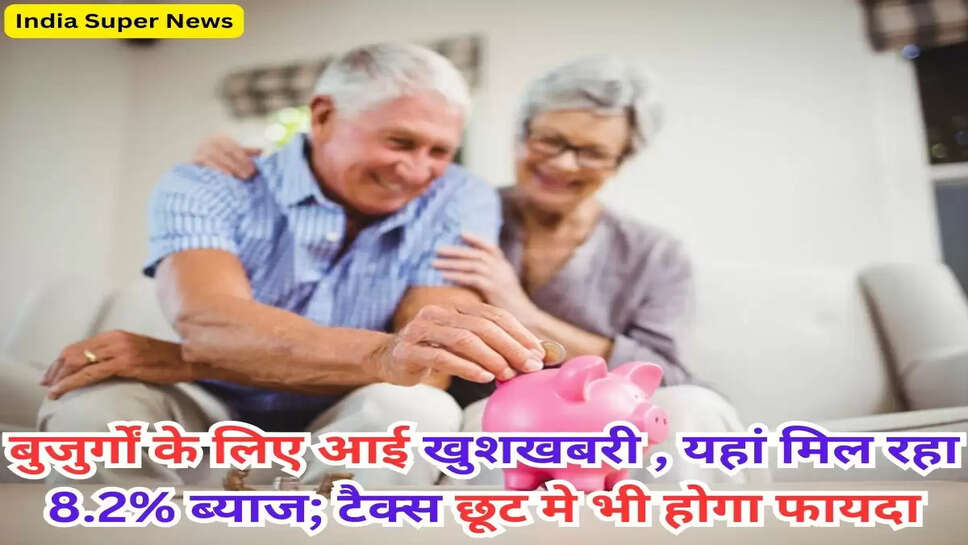 बुजुर्गों के लिए आई खुशखबरी , यहां मिल रहा 8.2% ब्याज; टैक्स छूट मे भी होगा फायदा