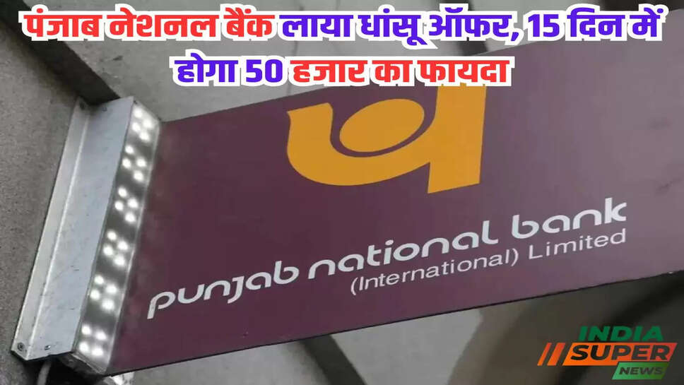 पंजाब नेशनल बैंक लाया धांसू ऑफर, 15 दिन में होगा 50 हजार का फायदा