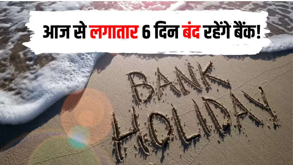 आज से लगातार 6 दिन बंद रहेंगे बैंक! 