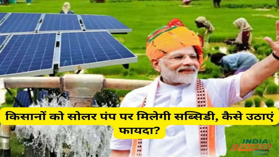 किसानों को सोलर पंप पर मिलेगी सब्सिडी, कैसे उठाएं फायदा?