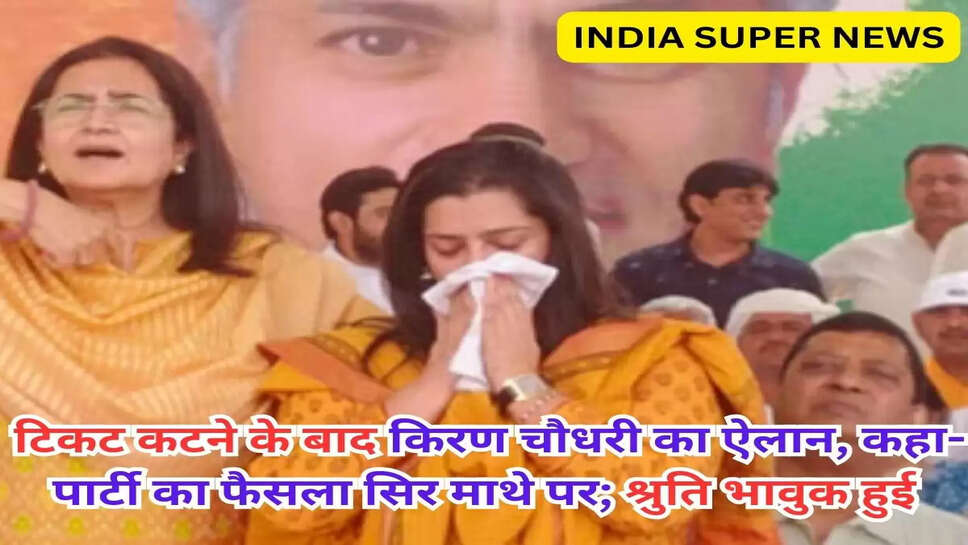 टिकट कटने के बाद किरण चौधरी का ऐलान, कहा- पार्टी का फैसला सिर माथे पर; श्रुति भावुक हुई
