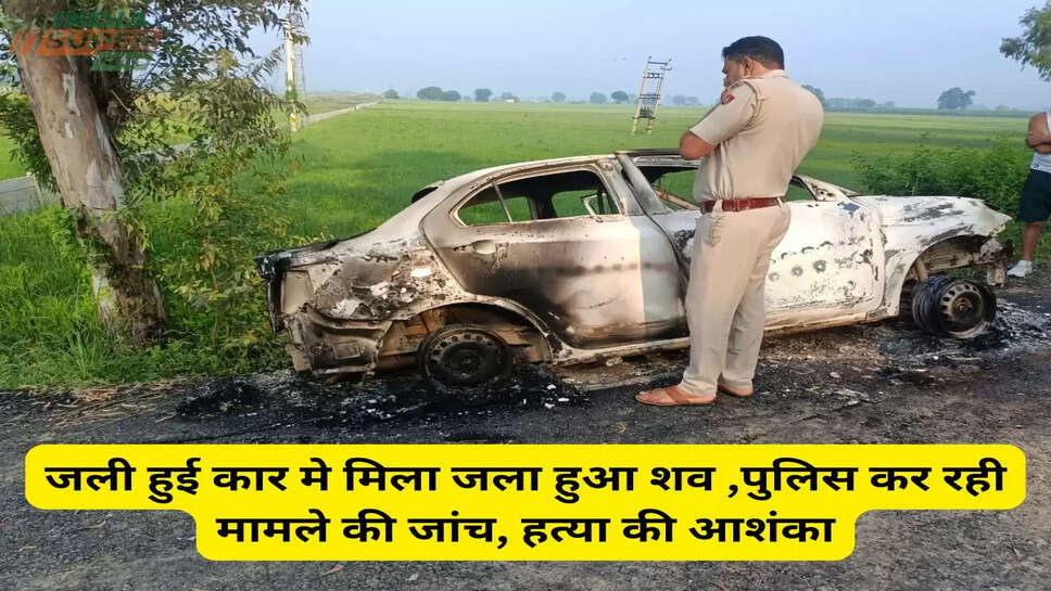 Haryana News: जली हुई कार मे मिला जला हुआ शव ,पुलिस कर रही मामले की जांच, हत्या की आशंका