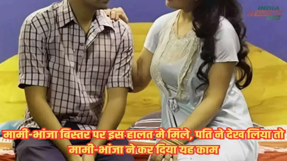 दिल दहला देगी यह Story, मामी-भांजा बिस्तर पर इस हालत मे मिले, पति ने देख लिया तो मामी-भांजा ने कर दिया यह काम, पूरा मामला उड़ा देगा आपके होश
