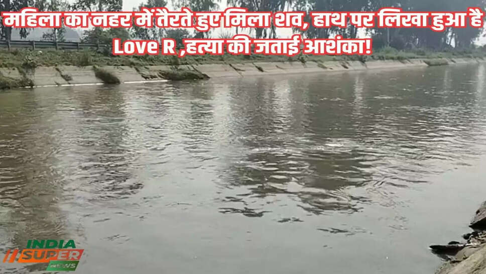 Haryana: महिला का नहर में तैरते हुए मिला शव, हाथ पर लिखा हुआ है Love R हत्या की जताई आशंका!