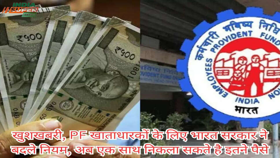 खुशखबरी, PF खाताधारकों के लिए भारत सरकार ने बदले नियम, अब एक साथ निकला सकते है इतने पैसे
