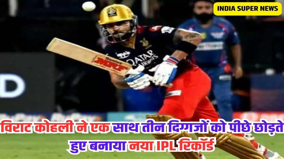 विराट कोहली ने एक साथ तीन दिग्गजों को पीछे छोड़ते हुए बनाया नया IPL रिकॉर्ड