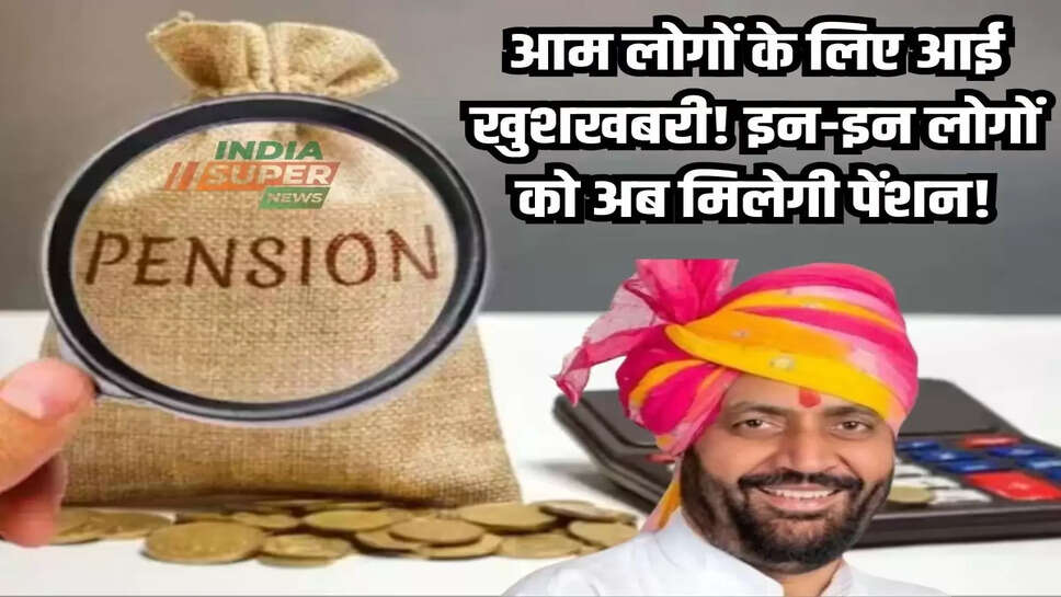 Pension Khabar: आम लोगों के लिए आई खुशखबरी! इन-इन लोगों को अब मिलेगी पेंशन!