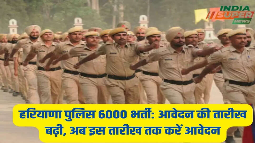 हरियाणा पुलिस 6000 भर्ती: आवेदन की तारीख बढ़ी, अब इस तारीख तक करें आवेदन