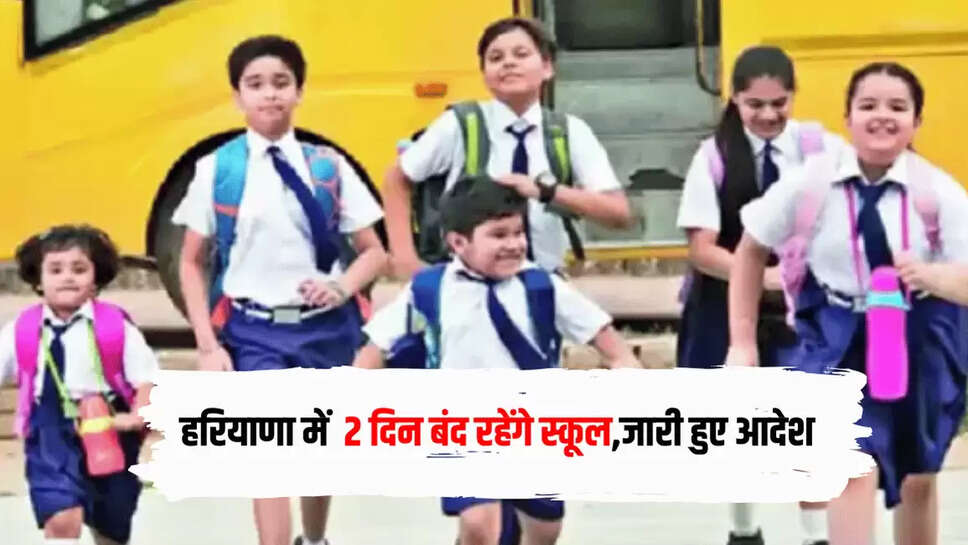 हरियाणा में 2 दिन बंद रहेंगे स्कूल,जारी हुए आदेश