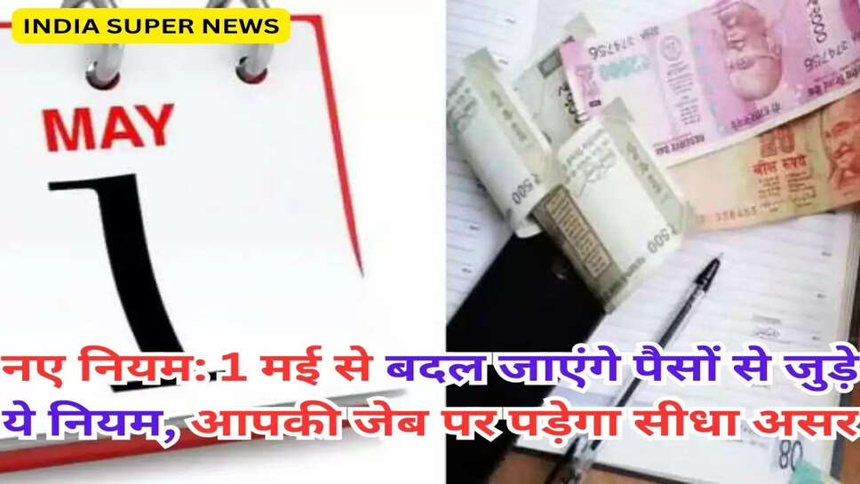 नए नियम: 1 मई से बदल जाएंगे पैसों से जुड़े ये नियम, आपकी जेब पर पड़ेगा सीधा असर