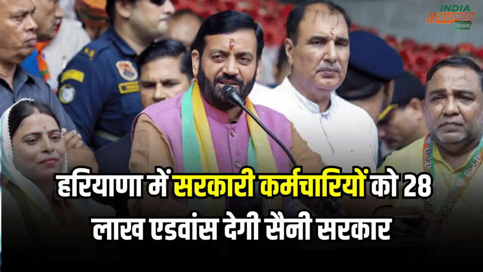 हरियाणा में सरकारी कर्मचारियों को 28 लाख एडवांस देगी सैनी सरकार 