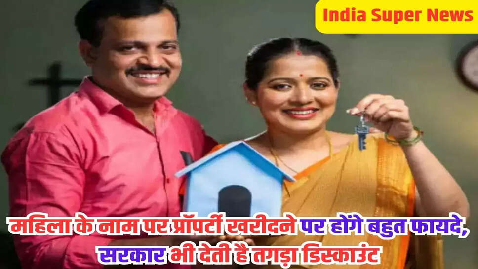 महिला के नाम पर प्रॉपर्टी खरीदने पर होंगे बहुत फायदे, सरकार भी देती है तगड़ा डिस्काउंट!