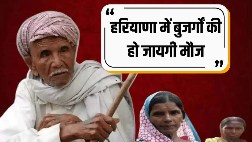 हरियाणा में बुजर्गों की हो जायगी मौज