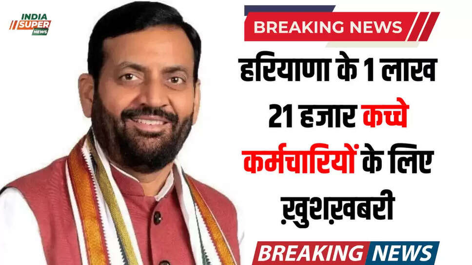 हरियाणा के 1 लाख 21 हजार कच्चे कर्मचारियों के लिए ख़ुशख़बरी, अब पक्के कर्मचारियों के समान मिलेगा इन चीजों का लाभ