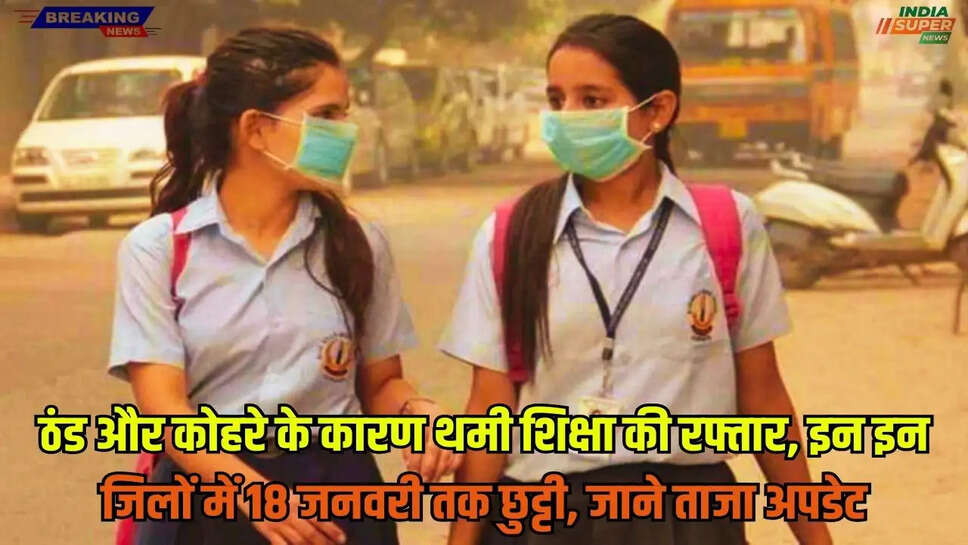 School Holidays: ठंड और कोहरे के कारण थमी शिक्षा की रफ्तार, इन इन जिलों में 18 जनवरी तक छुट्टी, जाने ताजा अपडेट