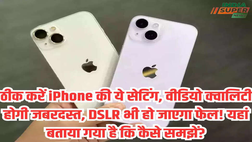 ठीक करें iPhone की ये सेटिंग, वीडियो क्वालिटी होगी जबरदस्त, DSLR भी हो जाएगा फेल! यहां बताया गया है कि कैसे समझें?