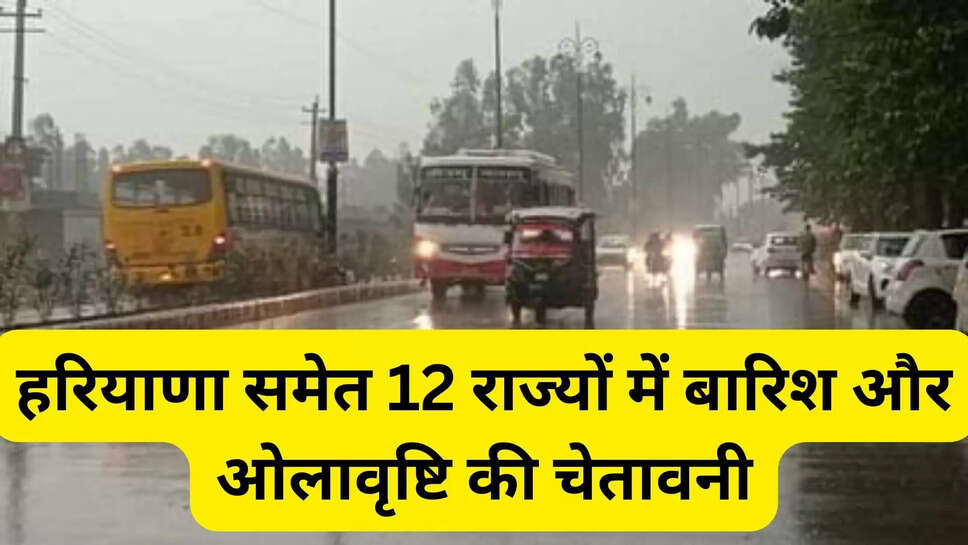 हरियाणा समेत 12 राज्यों में बारिश और ओलावृष्टि की चेतावनी