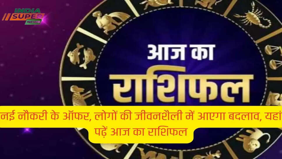 नई नौकरी के ऑफर, लोगों की जीवनशैली में आएगा बदलाव, यहां पढ़ें आज का राशिफल
