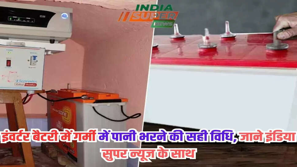 इंवर्टर बैटरी में गर्मी में पानी भरने की सही विधि, जाने इंडिया सुपर न्यूज के साथ
