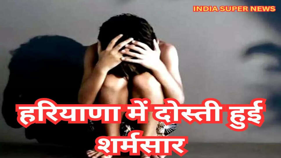 हरियाणा में दोस्ती हुई शर्मसार