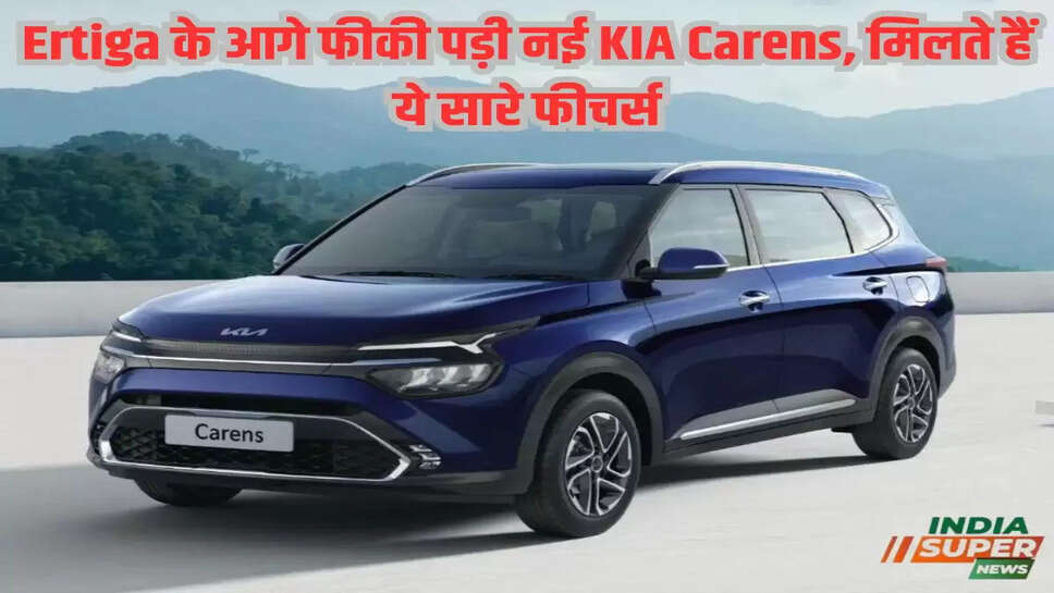 Ertiga के आगे फीकी पड़ी नई KIA Carens, मिलते हैं ये सारे फीचर्स