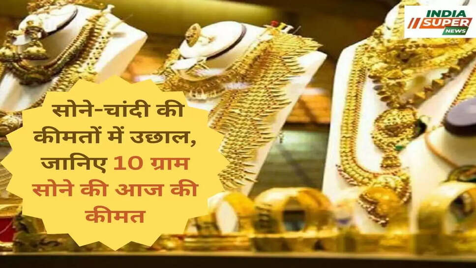  सोने-चांदी की कीमतों में उछाल, जानिए 10 ग्राम सोने की आज की कीमत