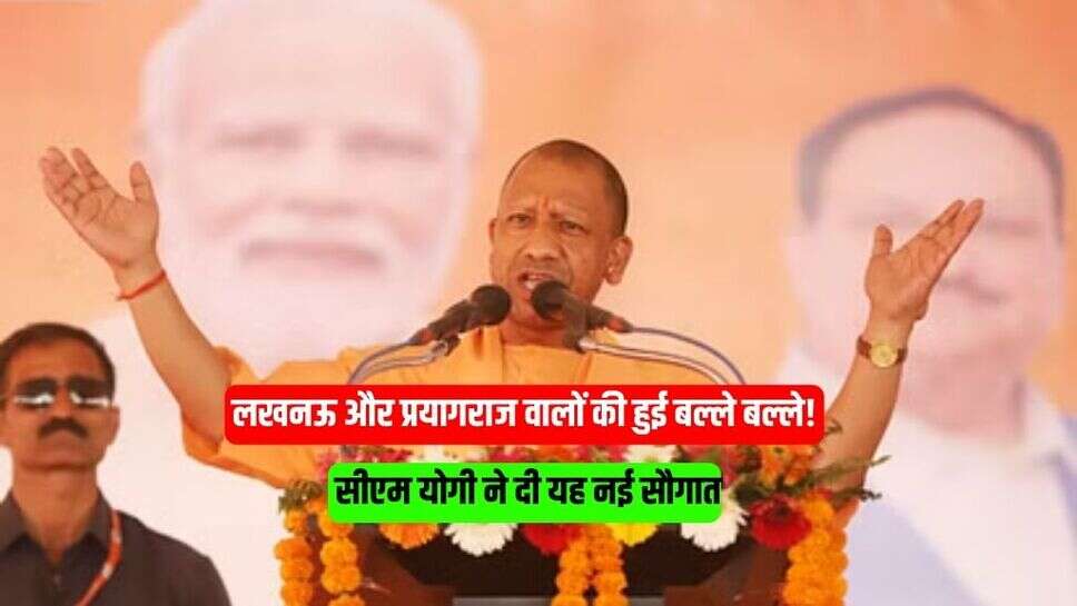 लखनऊ और प्रयागराज वालों की हुई बल्ले बल्ले! सीएम योगी ने दी यह नई सौगात, जानें...