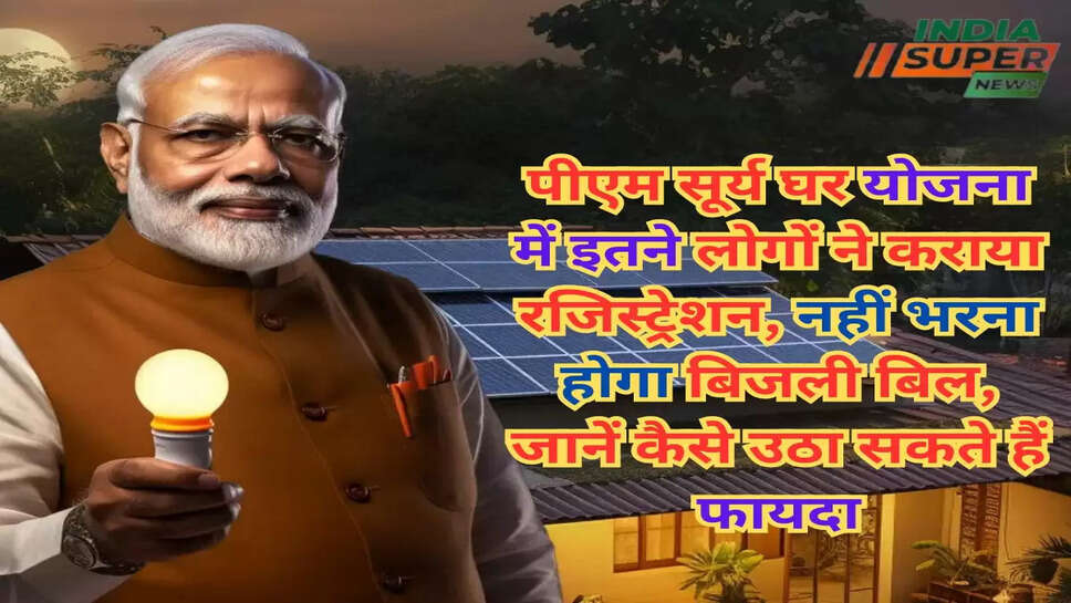 पीएम सूर्य घर योजना में इतने लोगों ने कराया रजिस्ट्रेशन, नहीं भरना होगा बिजली बिल, जानें कैसे उठा सकते हैं फायदा